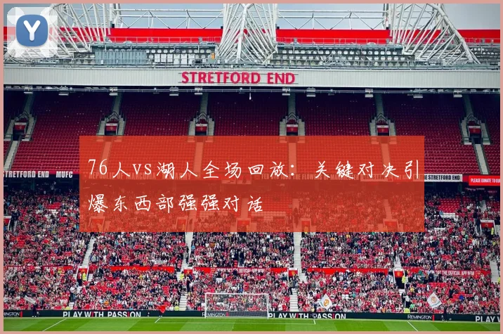 76人vs湖人全场回放:关键对决引爆东西部强强对话