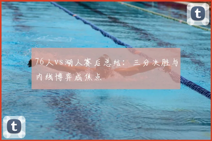 76人vs湖人赛后总结:三分决胜与内线博弈成焦点