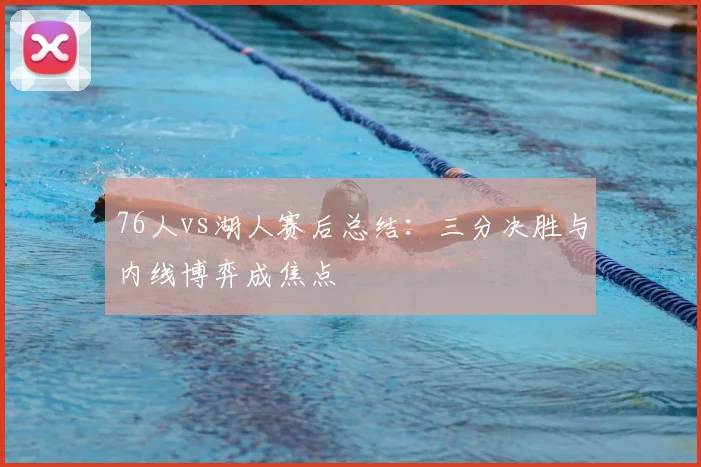 76人vs湖人赛后总结:三分决胜与内线博弈成焦点