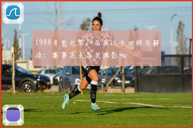 1988年首尔第24届奥运会回顾与解读:赛事亮点与奖牌影响