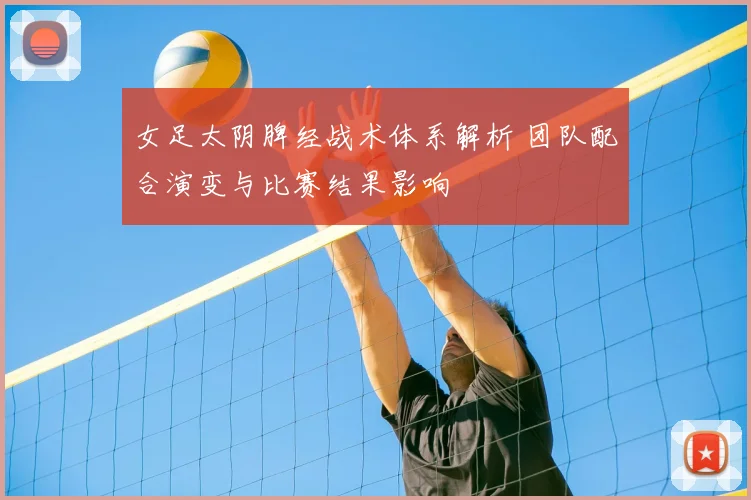 女足太阴脾经战术体系解析 团队配合演变与比赛结果影响
