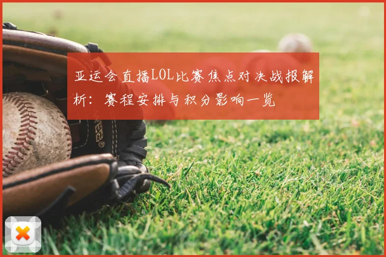 亚运会直播LOL比赛焦点对决战报解析:赛程安排与积分影响一览