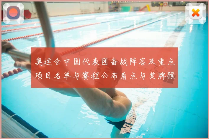 奥运会中国代表团备战阵容及重点项目名单与赛程公布看点与奖牌预期