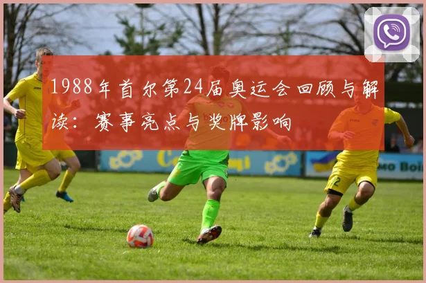 1988年首尔第24届奥运会回顾与解读:赛事亮点与奖牌影响